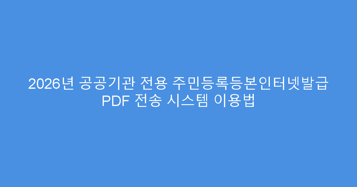 2026년 공공기관 전용 주민등록등본인터넷발급 PDF 전송 시스템 이용법