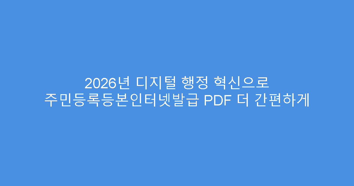 2026년 디지털 행정 혁신으로 주민등록등본인터넷발급 PDF 더 간편하게