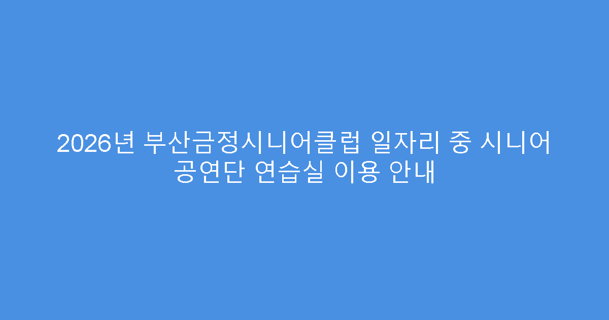 2026년 부산금정시니어클럽 일자리 중 시니어 공연단 연습실 이용 안내