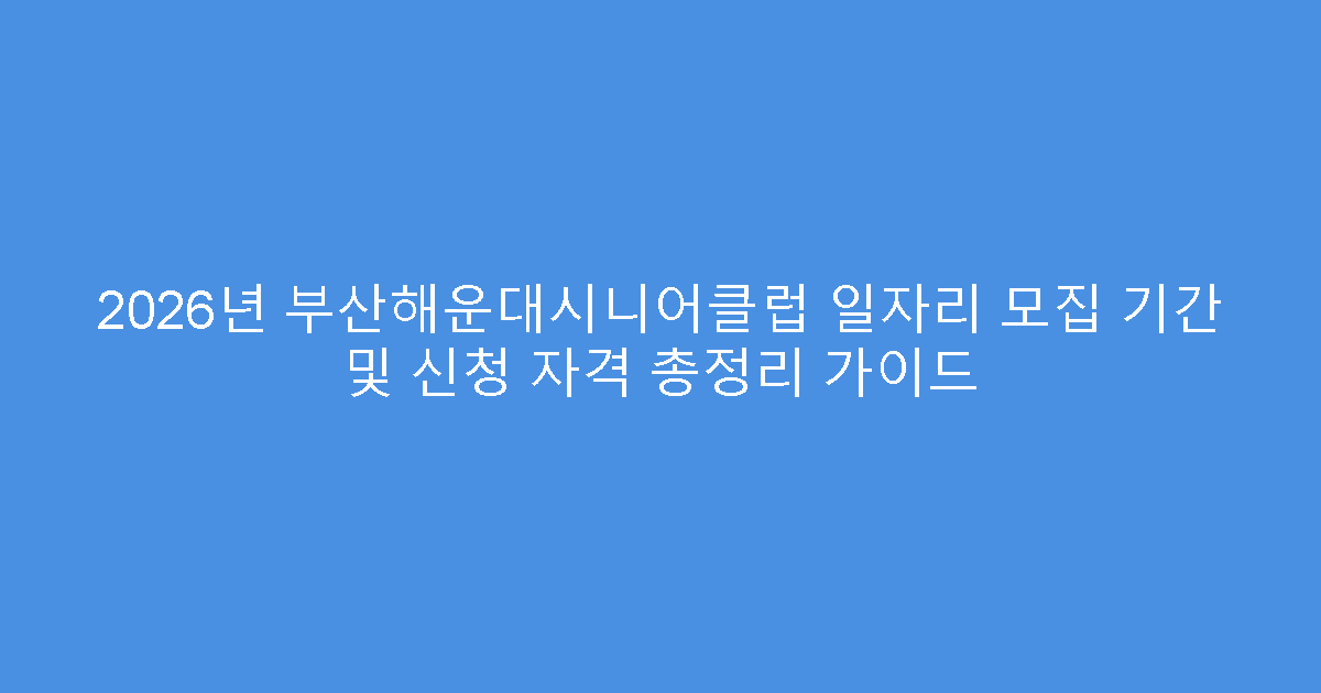 2026년 부산해운대시니어클럽 일자리 모집 기간 및 신청 자격 총정리 가이드