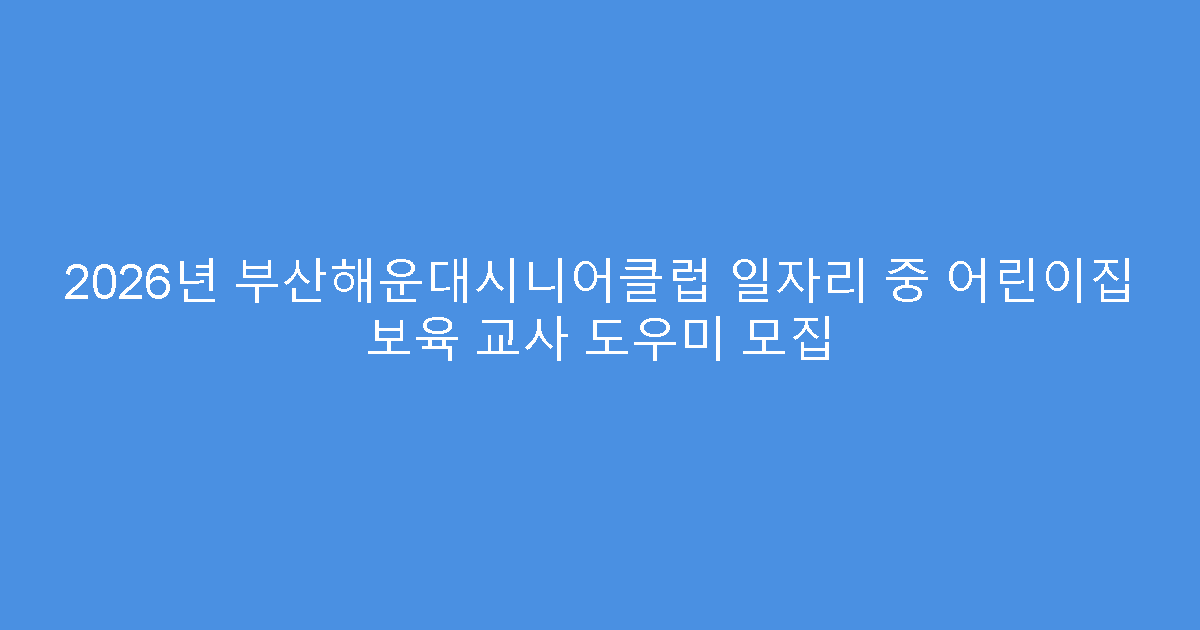 2026년 부산해운대시니어클럽 일자리 중 어린이집 보육 교사 도우미 모집