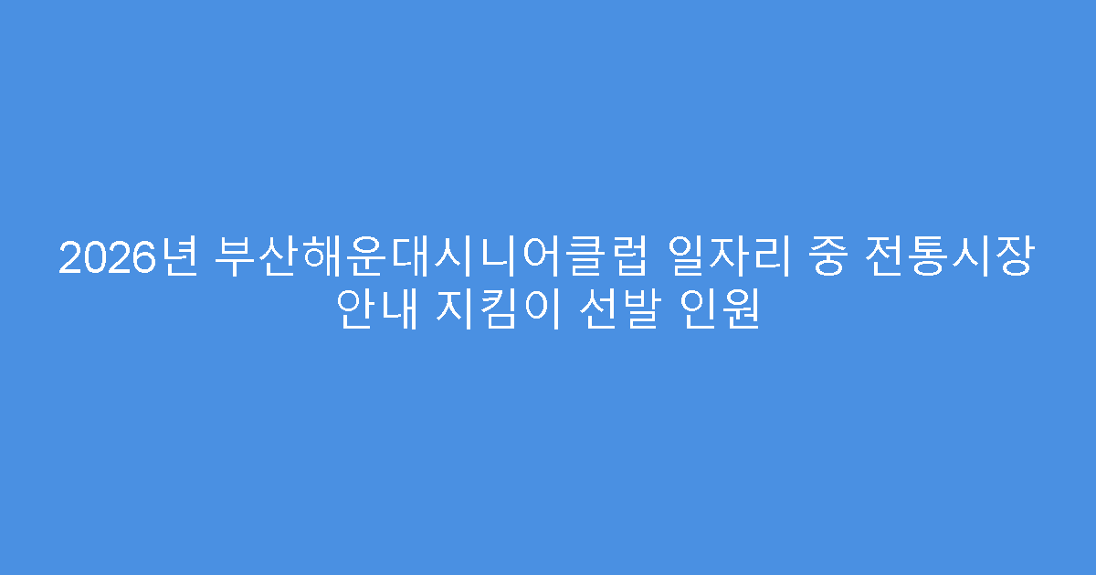 2026년 부산해운대시니어클럽 일자리 중 전통시장 안내 지킴이 선발 인원