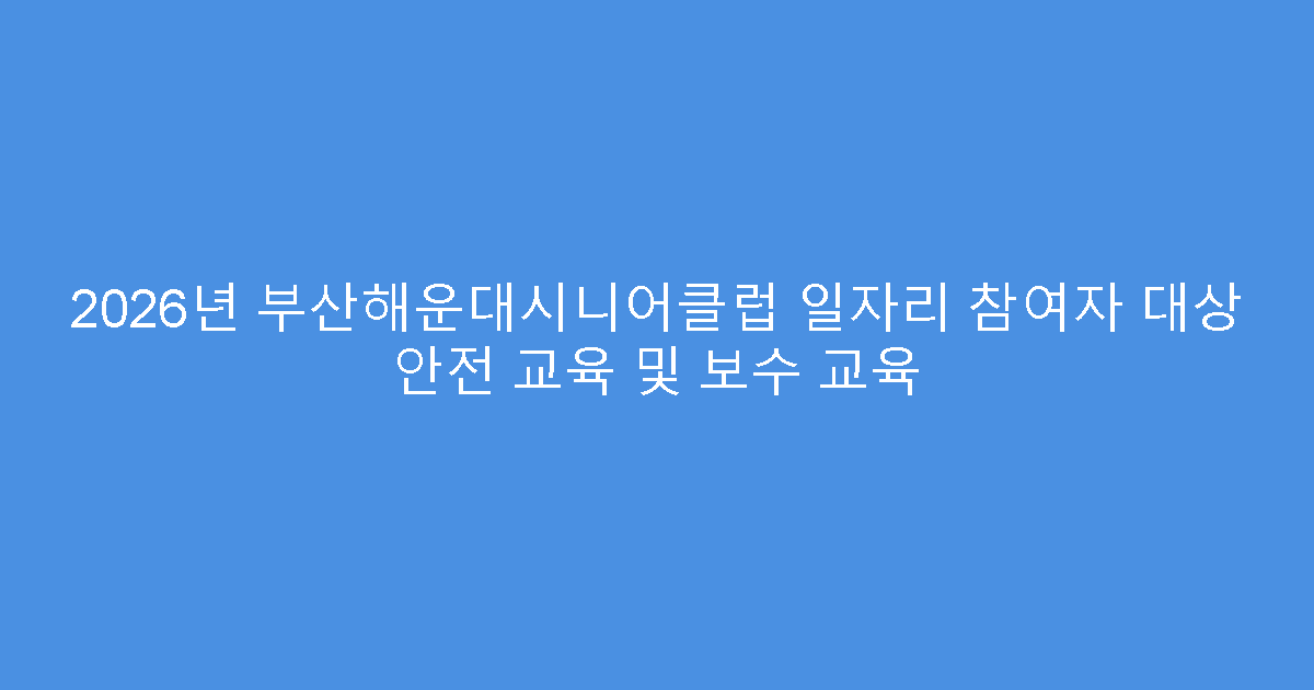 2026년 부산해운대시니어클럽 일자리 참여자 대상 안전 교육 및 보수 교육