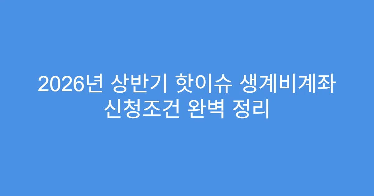 2026년 상반기 핫이슈 생계비계좌 신청조건 완벽 정리