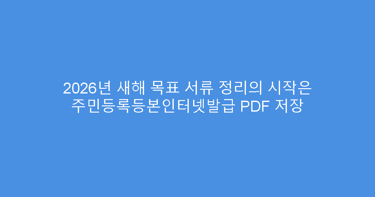 2026년 새해 목표 서류 정리의 시작은 주민등록등본인터넷발급 PDF 저장