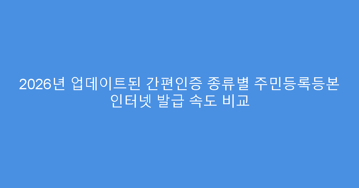 2026년 업데이트된 간편인증 종류별 주민등록등본 인터넷 발급 속도 비교