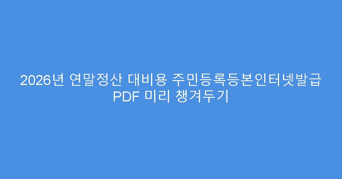 2026년 연말정산 대비용 주민등록등본인터넷발급 PDF 미리 챙겨두기