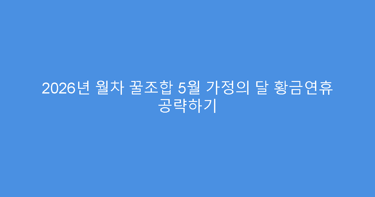 2026년 월차 꿀조합 5월 가정의 달 황금연휴 공략하기