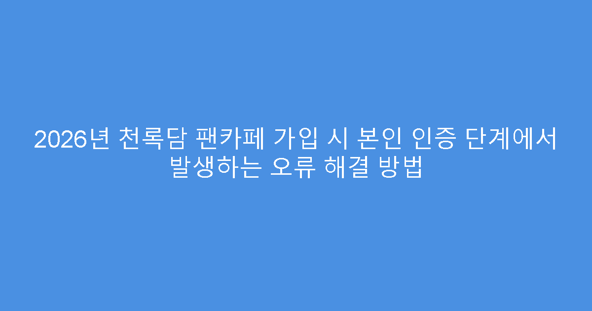 2026년 천록담 팬카페 가입 시 본인 인증 단계에서 발생하는 오류 해결 방법