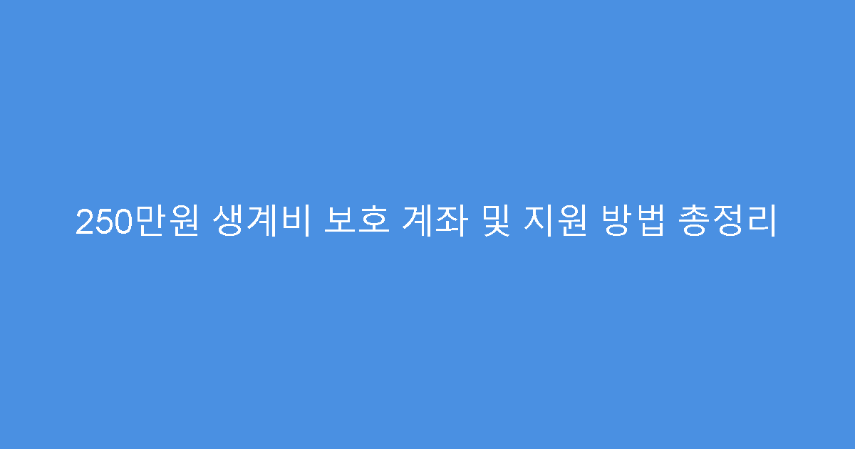 250만원 생계비 보호 계좌 및 지원 방법 총정리