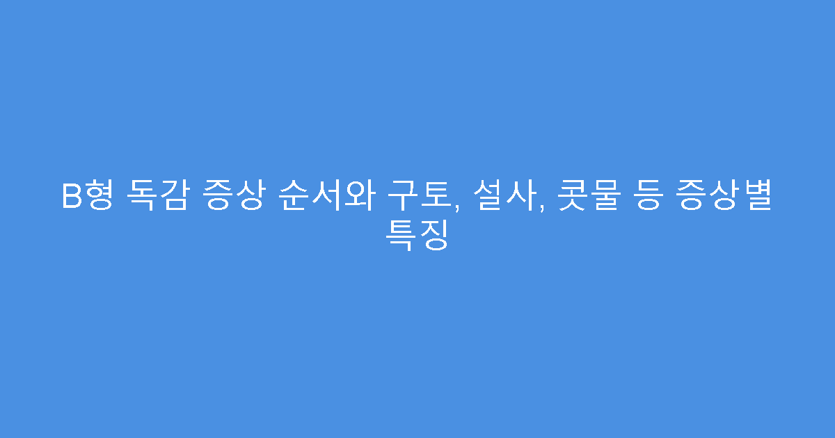 B형 독감 증상 순서와 구토, 설사, 콧물 등 증상별 특징