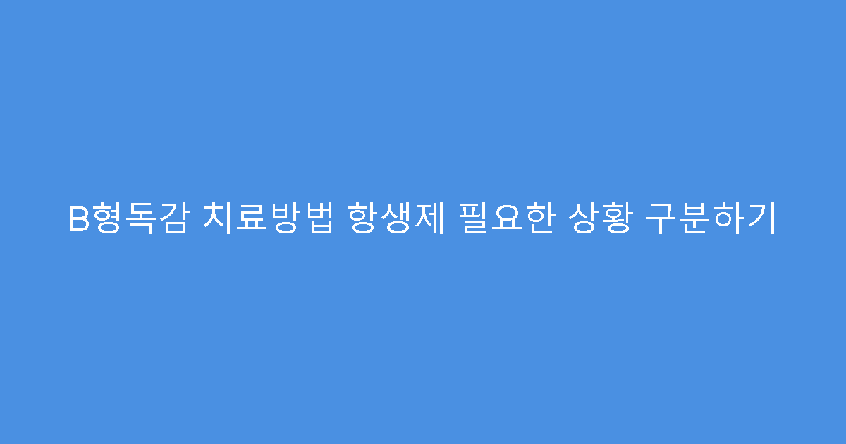 B형독감 치료방법 항생제 필요한 상황 구분하기