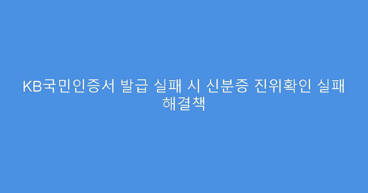 KB국민인증서 발급 실패 시 신분증 진위확인 실패 해결책