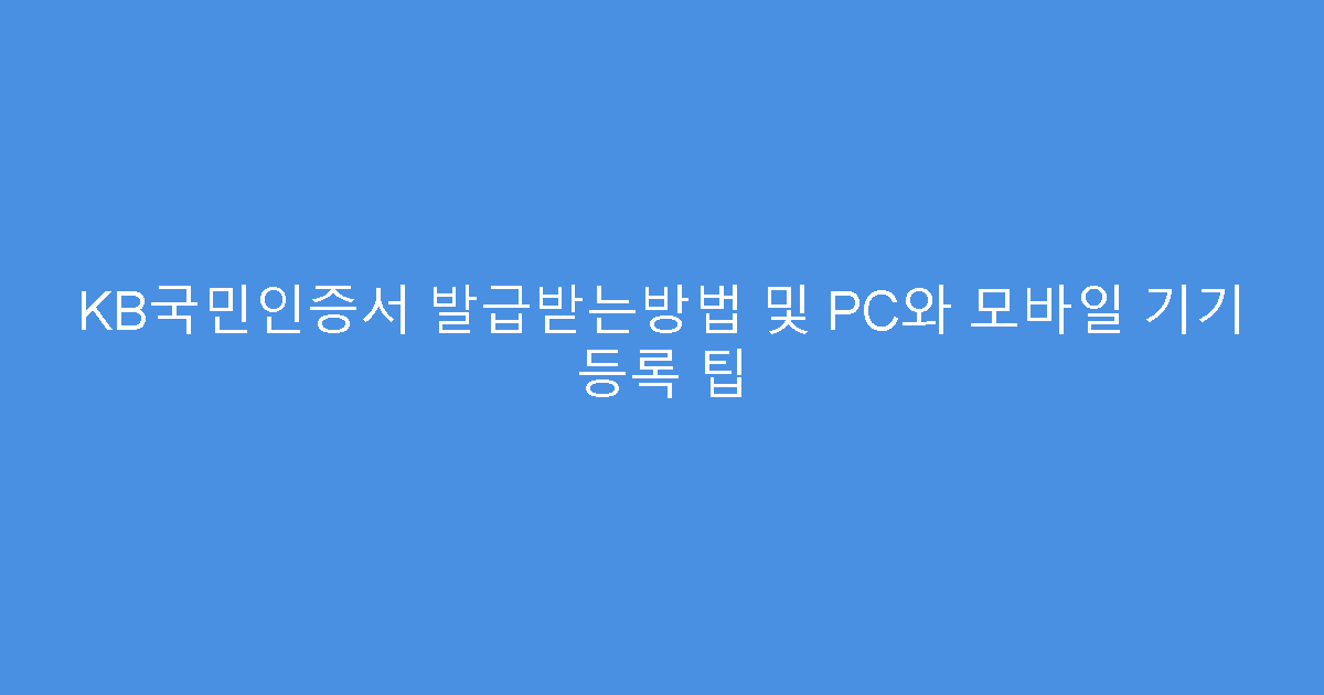 KB국민인증서 발급받는방법 및 PC와 모바일 기기 등록 팁
