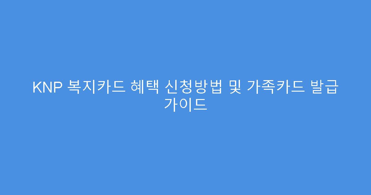 KNP 복지카드 혜택 신청방법 및 가족카드 발급 가이드