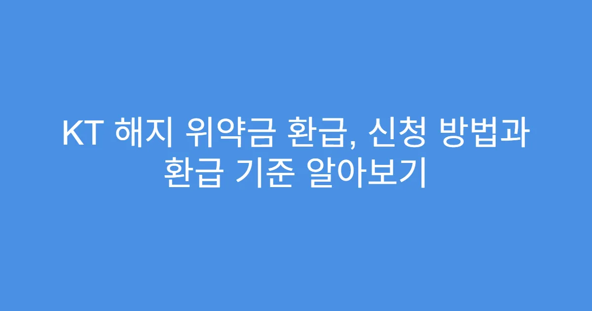 KT 해지 위약금 환급, 신청 방법과 환급 기준 알아보기