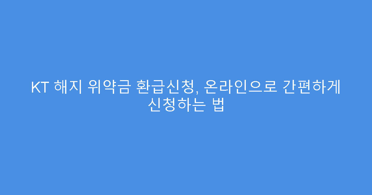 KT 해지 위약금 환급신청, 온라인으로 간편하게 신청하는 법