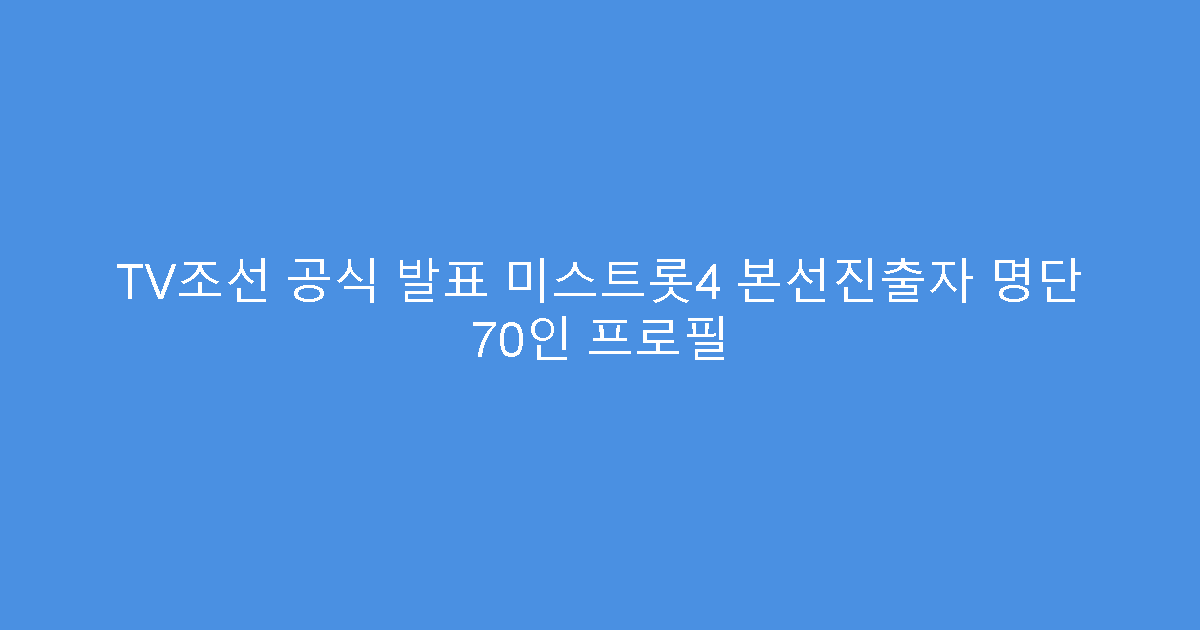 TV조선 공식 발표 미스트롯4 본선진출자 명단 70인 프로필