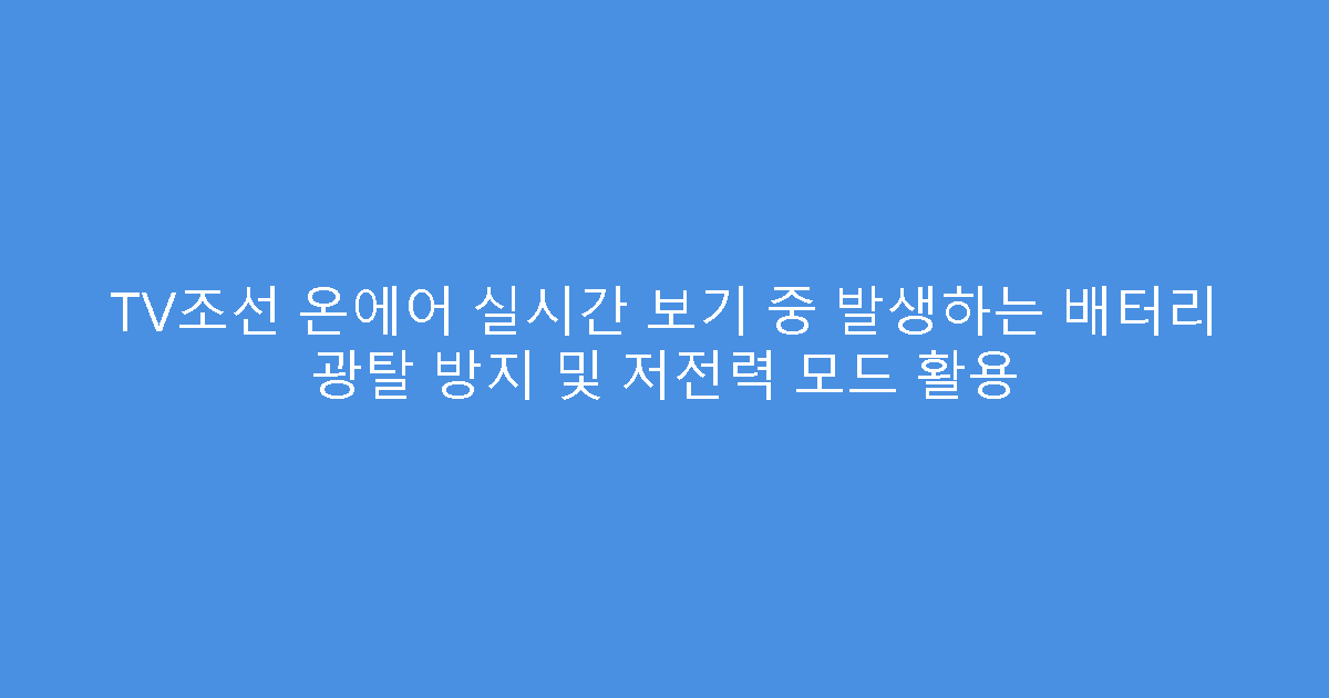 TV조선 온에어 실시간 보기 중 발생하는 배터리 광탈 방지 및 저전력 모드 활용