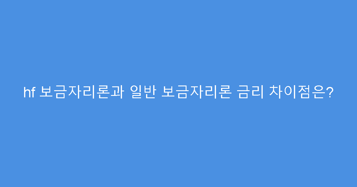 hf 보금자리론과 일반 보금자리론 금리 차이점은?