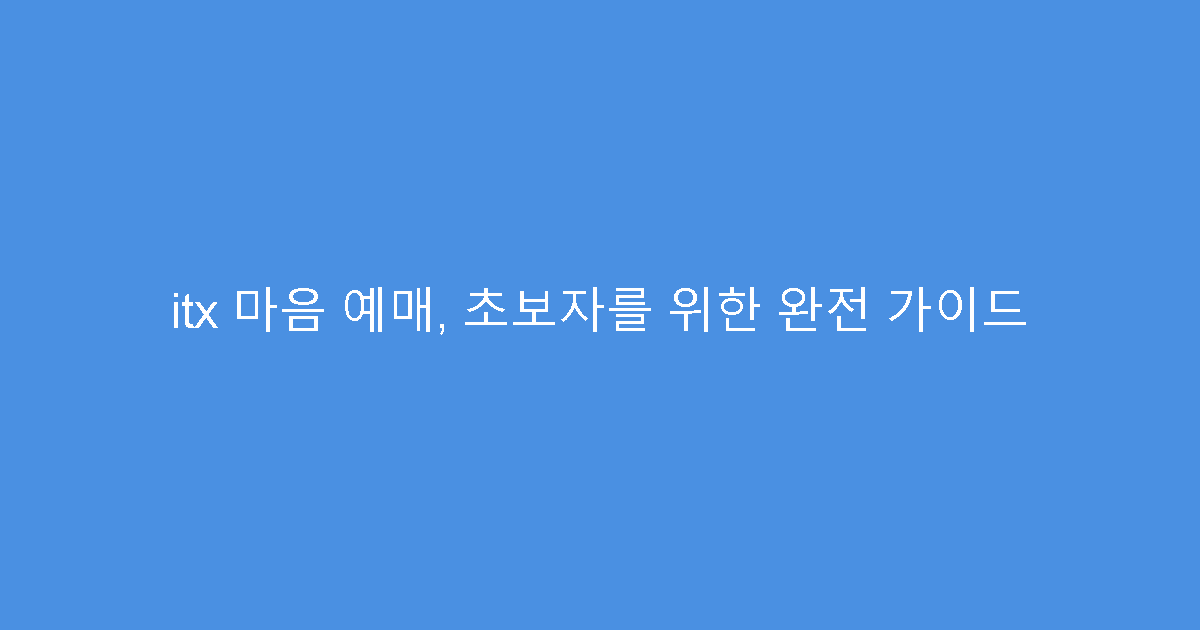 itx 마음 예매, 초보자를 위한 완전 가이드