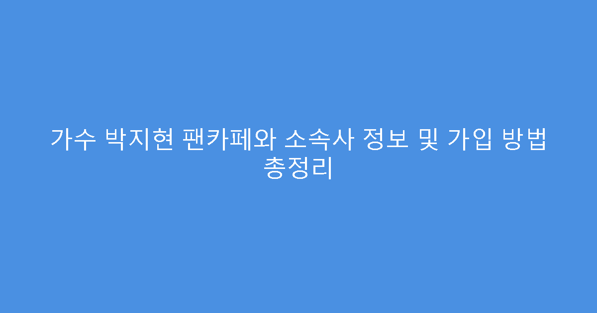 가수 박지현 팬카페와 소속사 정보 및 가입 방법 총정리