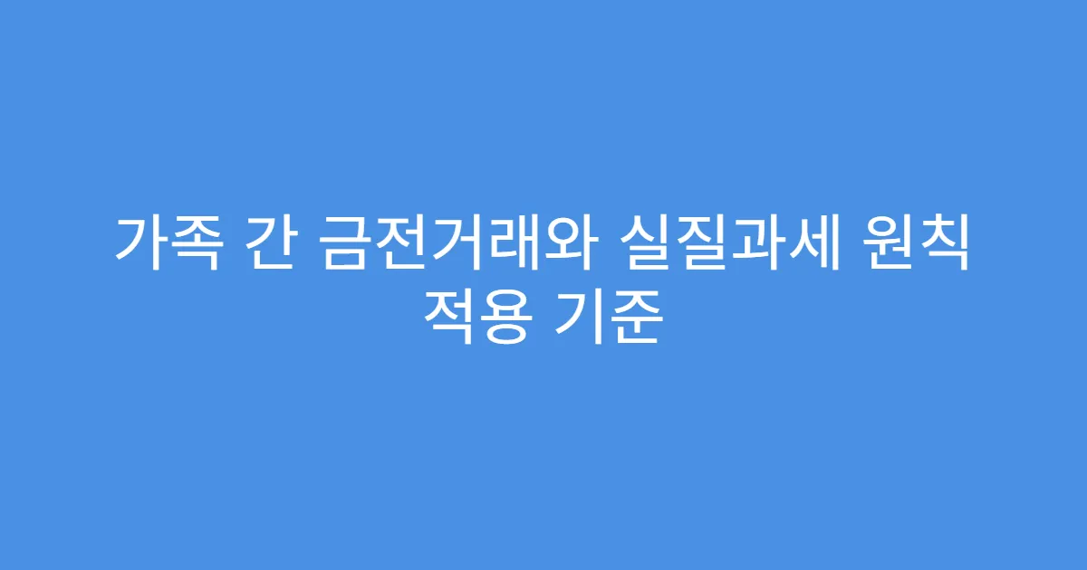 가족 간 금전거래와 실질과세 원칙 적용 기준
