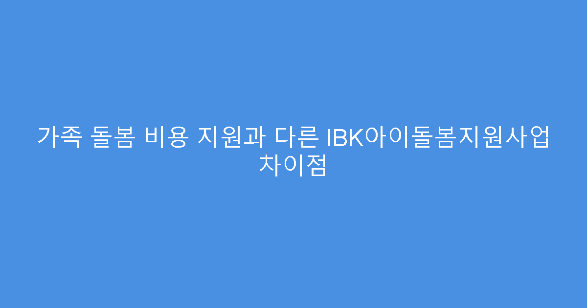 가족 돌봄 비용 지원과 다른 IBK아이돌봄지원사업 차이점