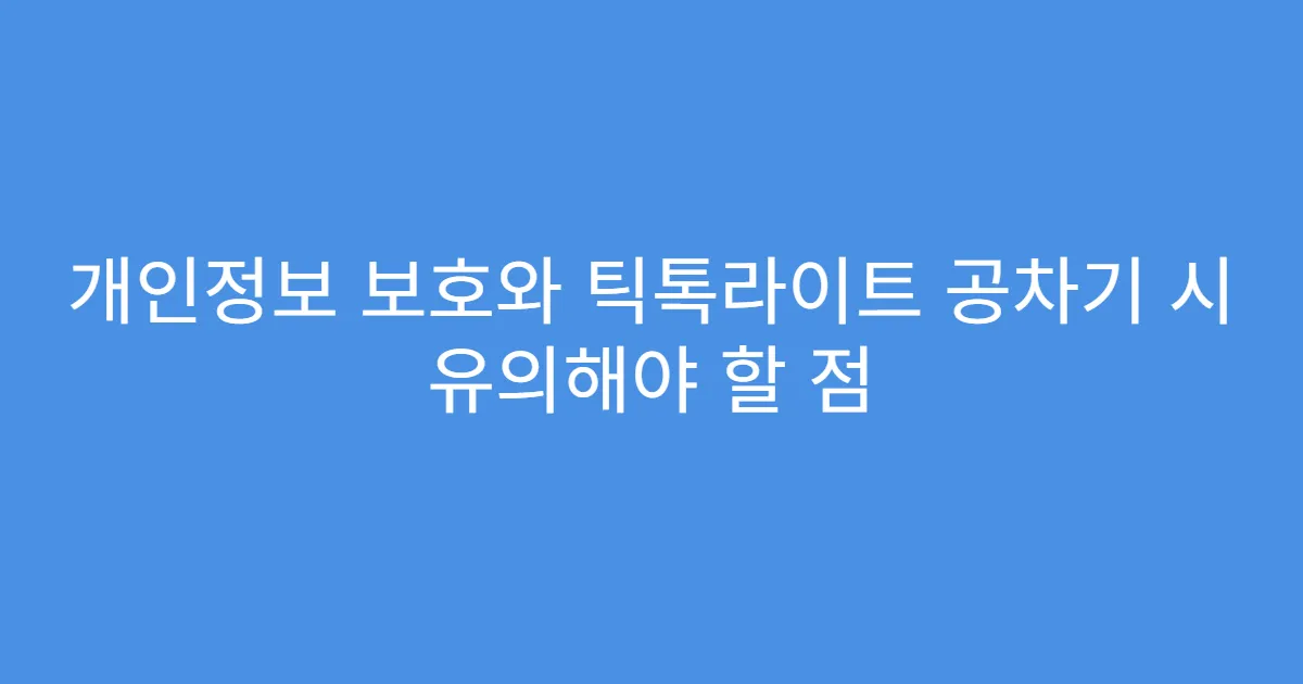 개인정보 보호와 틱톡라이트 공차기 시 유의해야 할 점