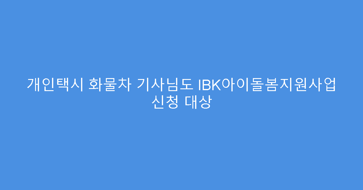 개인택시 화물차 기사님도 IBK아이돌봄지원사업 신청 대상
