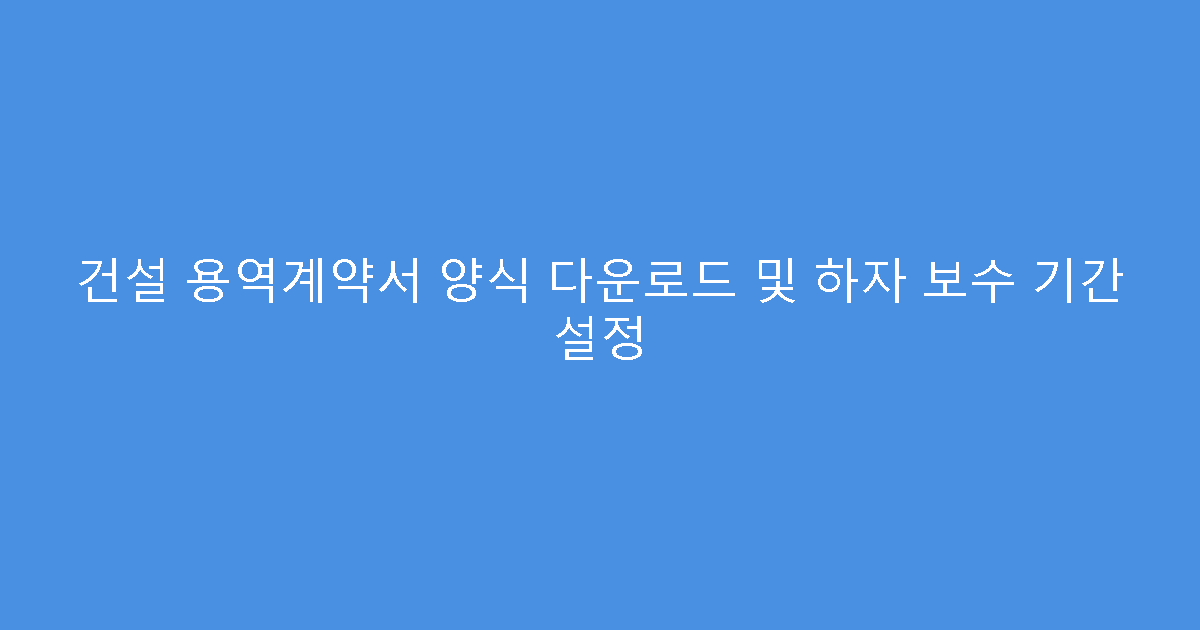 건설 용역계약서 양식 다운로드 및 하자 보수 기간 설정