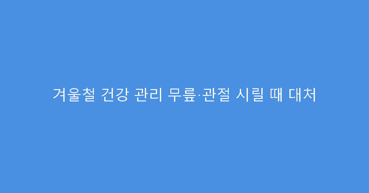 겨울철 건강 관리 무릎·관절 시릴 때 대처