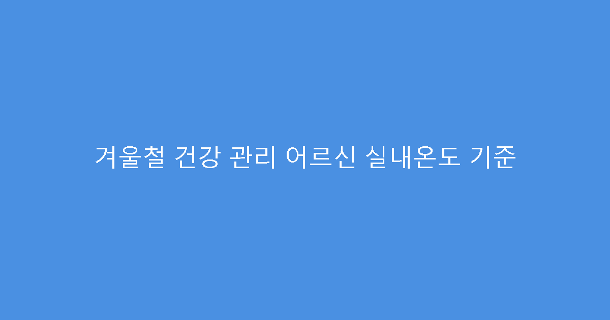 겨울철 건강 관리 어르신 실내온도 기준