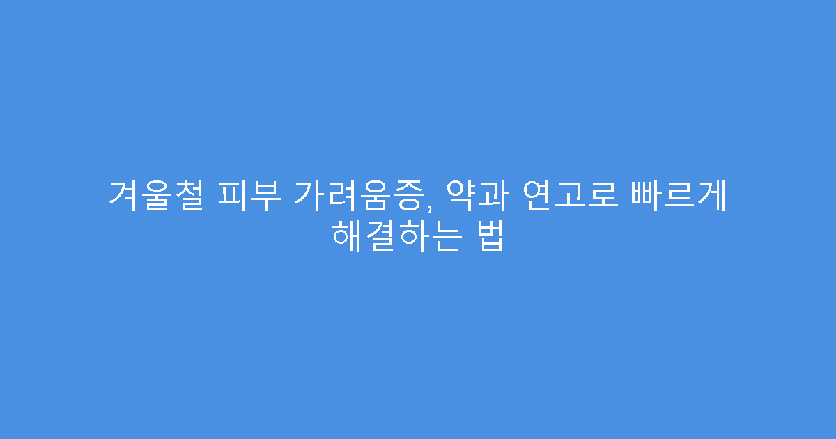 겨울철 피부 가려움증, 약과 연고로 빠르게 해결하는 법