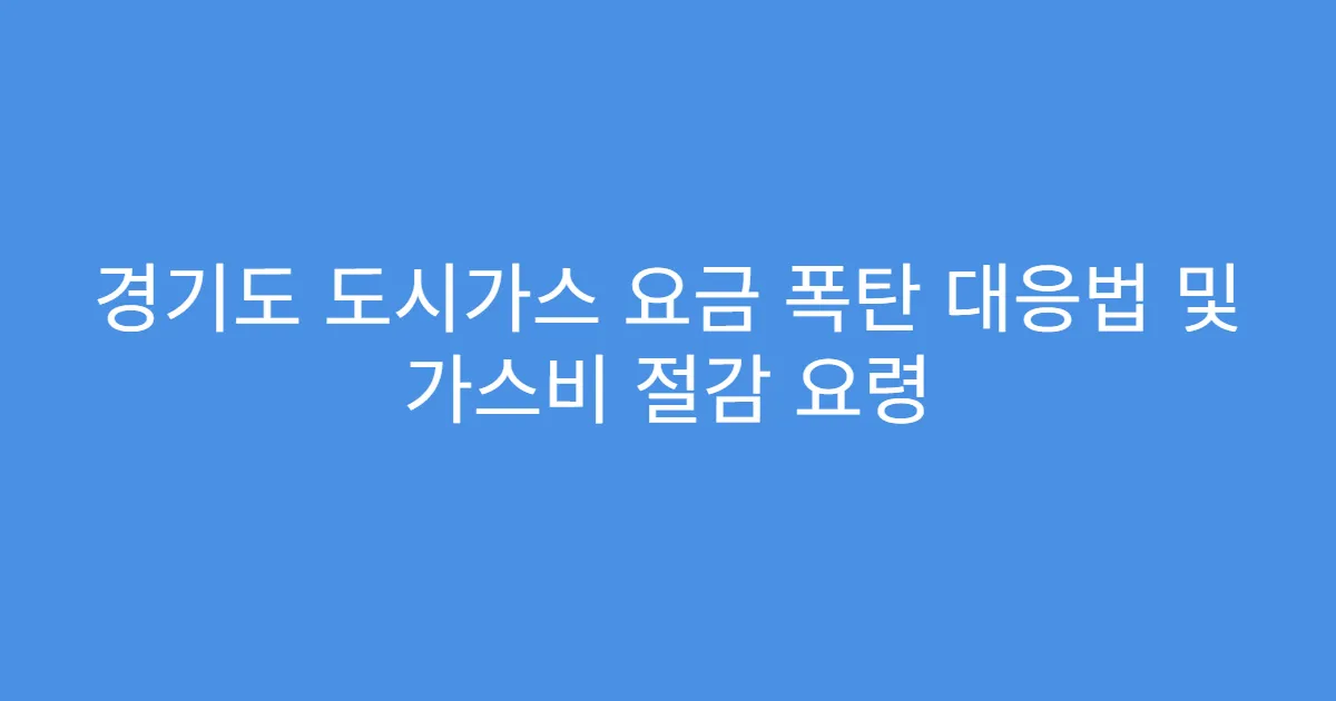 경기도 도시가스 요금 폭탄 대응법 및 가스비 절감 요령