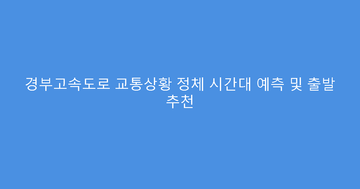 경부고속도로 교통상황 정체 시간대 예측 및 출발 추천
