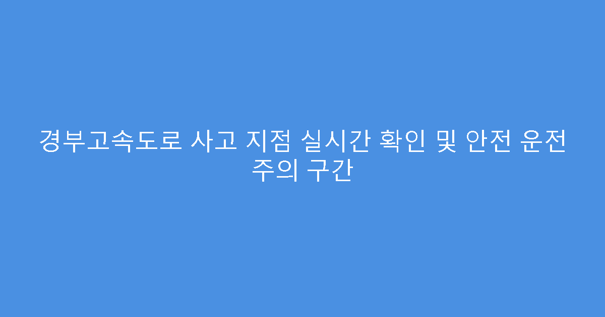 경부고속도로 사고 지점 실시간 확인 및 안전 운전 주의 구간