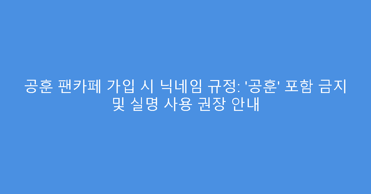 공훈 팬카페 가입 시 닉네임 규정: ‘공훈’ 포함 금지 및 실명 사용 권장 안내