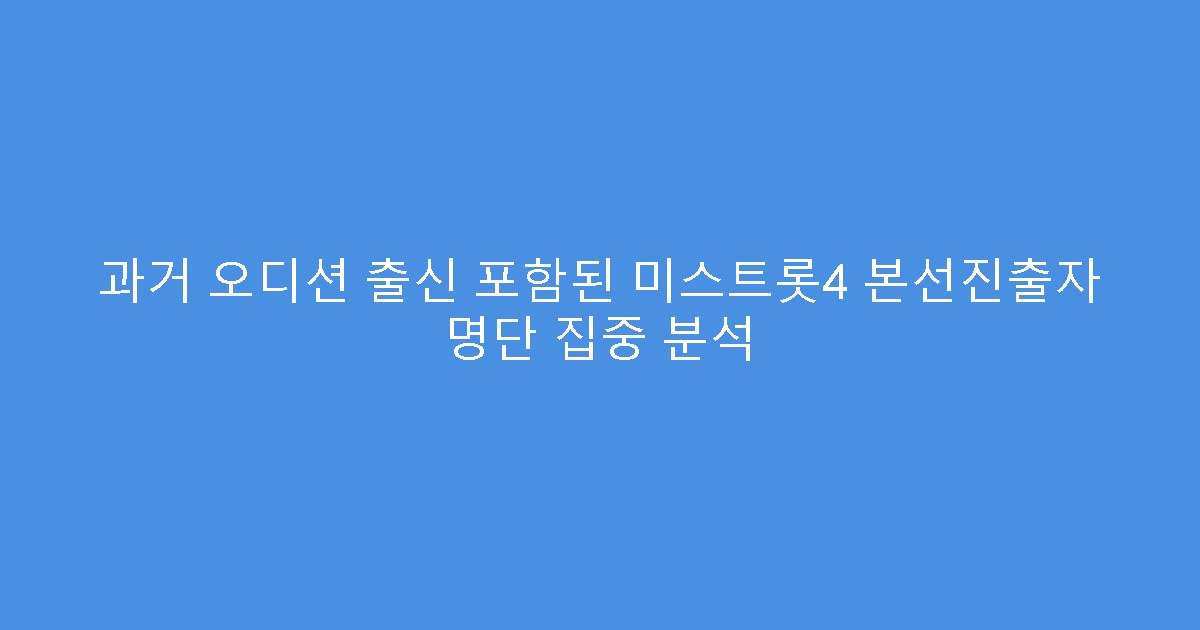 과거 오디션 출신 포함된 미스트롯4 본선진출자 명단 집중 분석