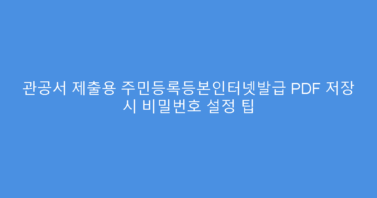 관공서 제출용 주민등록등본인터넷발급 PDF 저장 시 비밀번호 설정 팁