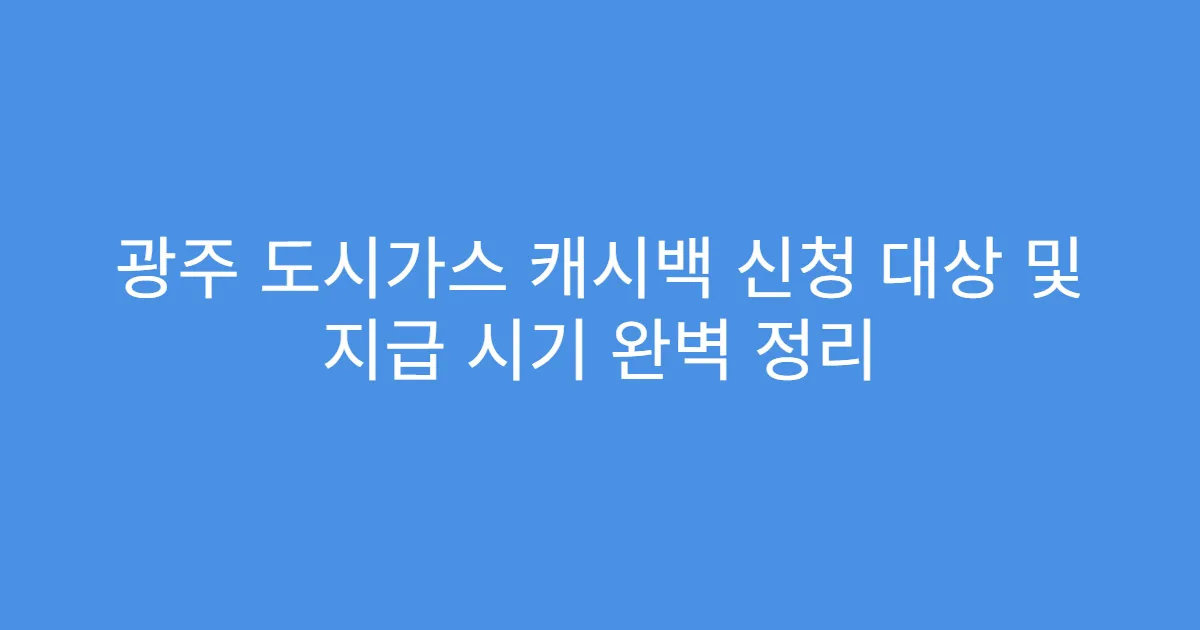 광주 도시가스 캐시백 신청 대상 및 지급 시기 완벽 정리