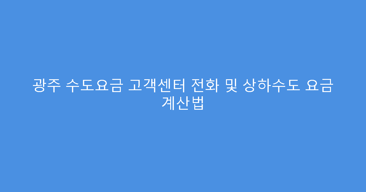 광주 수도요금 고객센터 전화 및 상하수도 요금 계산법