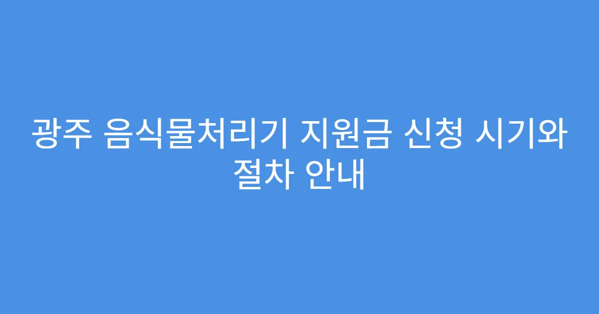 광주 음식물처리기 지원금 신청 시기와 절차 안내