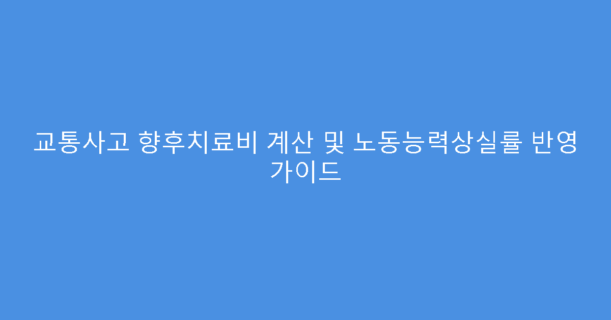 교통사고 향후치료비 계산 및 노동능력상실률 반영 가이드