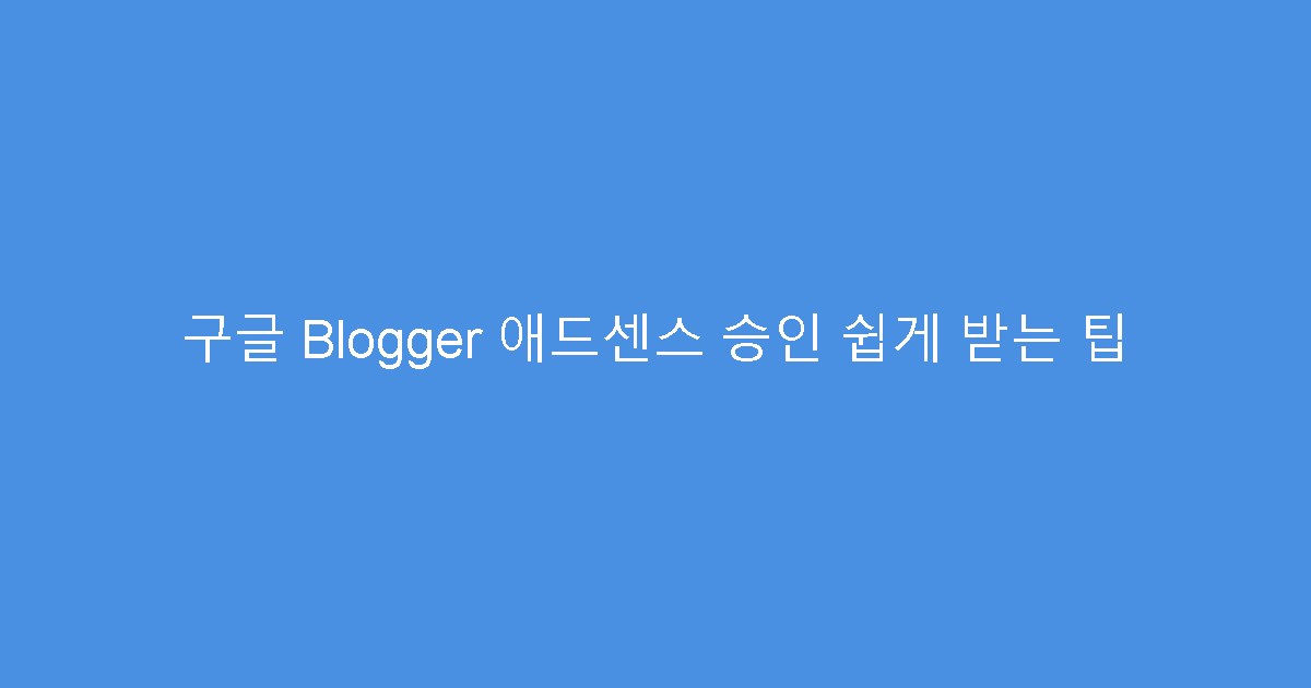 구글 Blogger 애드센스 승인 쉽게 받는 팁
