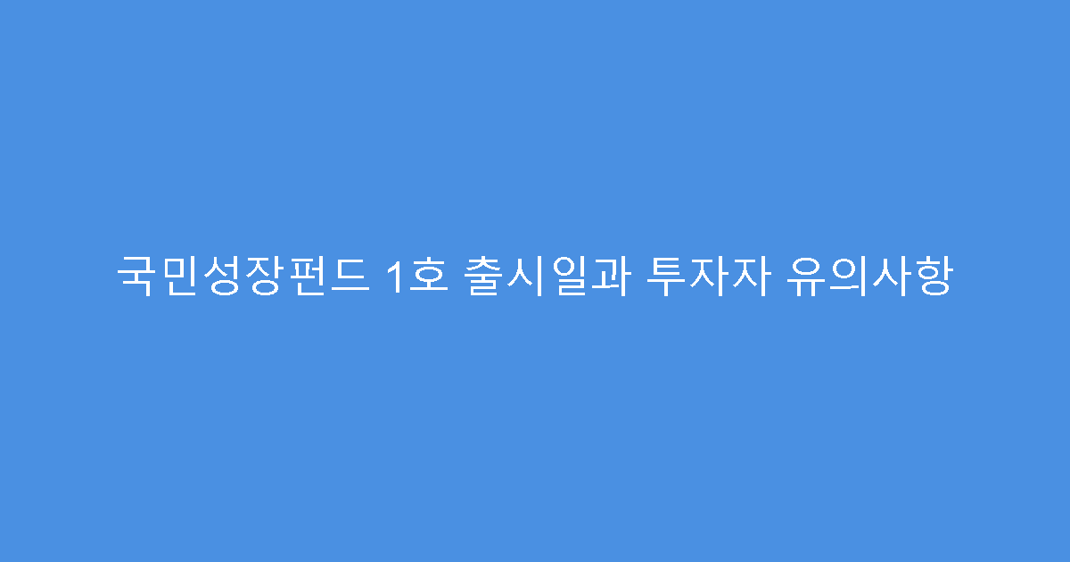 국민성장펀드 1호 출시일과 투자자 유의사항