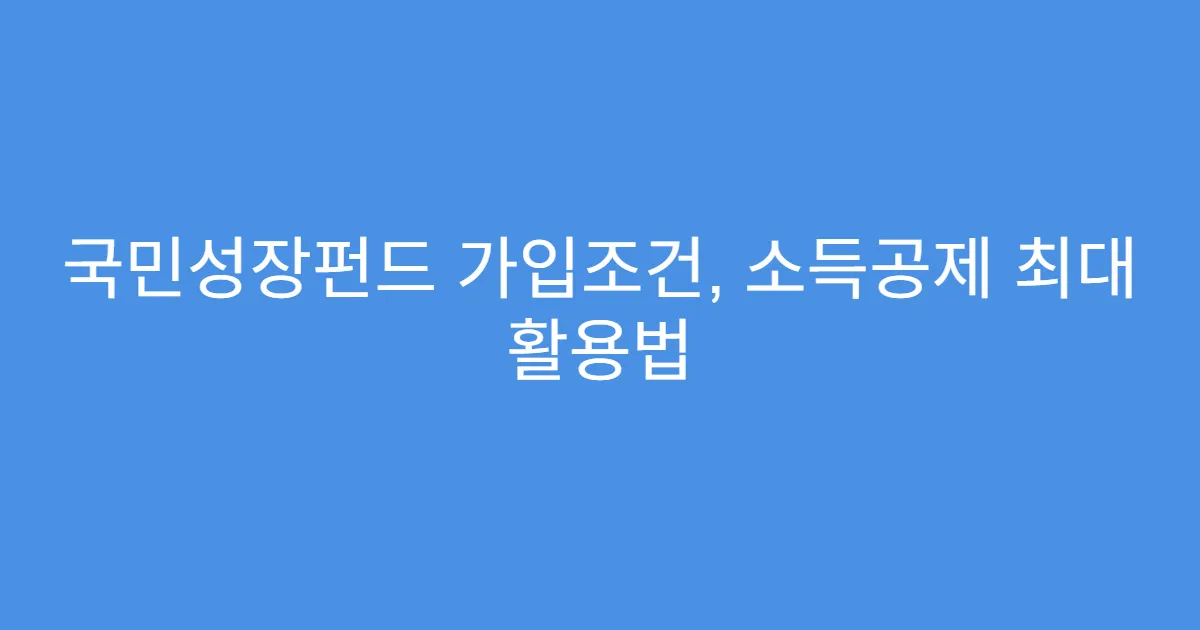 국민성장펀드 가입조건, 소득공제 최대 활용법