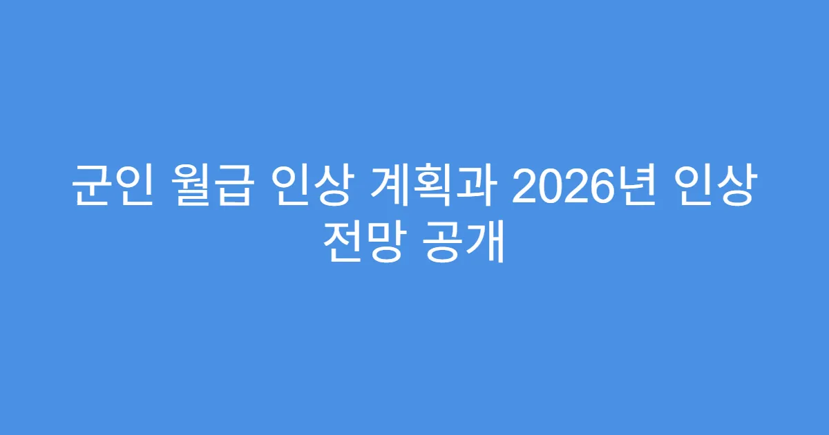 군인 월급 인상 계획과 2026년 인상 전망 공개