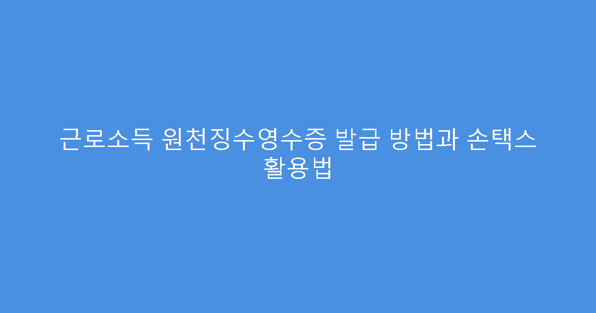 근로소득 원천징수영수증 발급 방법과 손택스 활용법