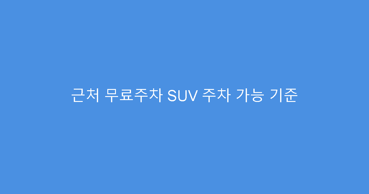 근처 무료주차 SUV 주차 가능 기준
